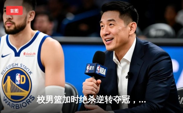 校男篮加时绝杀逆转夺冠，张明宇35分荣膺MVP