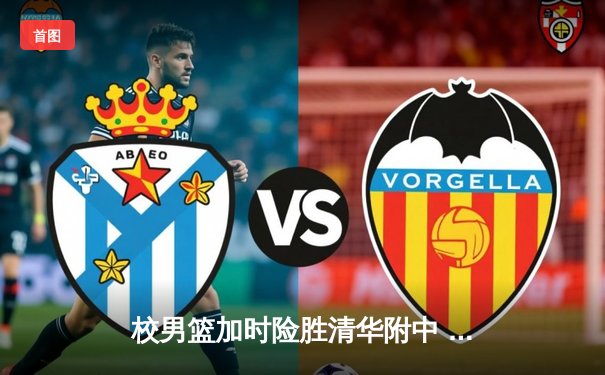 校男篮加时险胜清华附中 张宇轩狂砍38分率队挺进全国四强