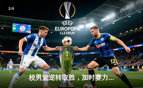 校男篮逆转取胜，加时赛力克来访强敌理工大学 - 2