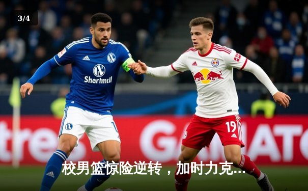 校男篮惊险逆转，加时力克强劲对手，勇夺省大学生篮球联赛四强席位 - 3