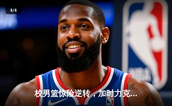 校男篮惊险逆转，加时力克强劲对手，勇夺省大学生篮球联赛四强席位 - 4