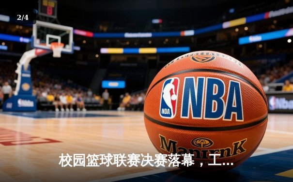 校园篮球联赛决赛落幕，工程学院逆转夺冠创历史 - 2
