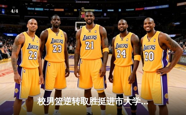 校男篮逆转取胜挺进市大学生联赛四强，核心后卫狂砍32分创赛季新高 - 4