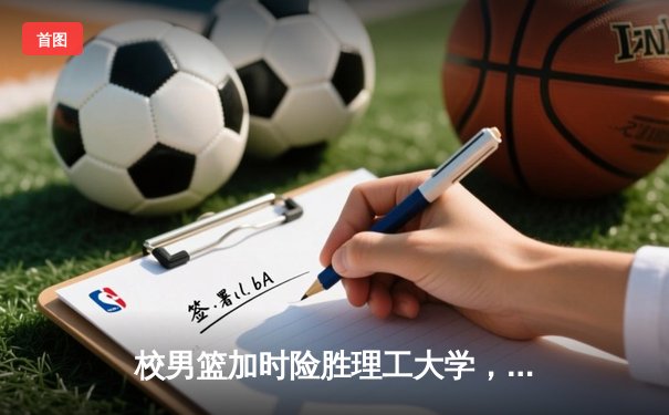 校男篮加时险胜理工大学，张伟35分创生涯新高