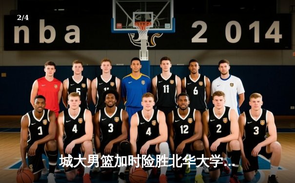 城大男篮加时险胜北华大学 张伟35分创生涯新高 - 2