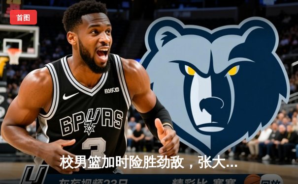 校男篮加时险胜劲敌，张大宇关键三分锁定胜局