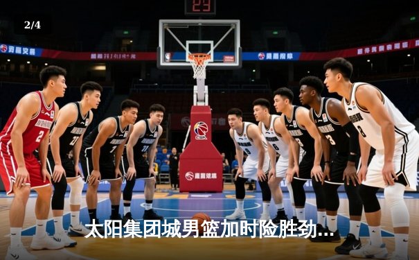 太阳集团城男篮加时险胜劲敌飞鹰队，王锐狂砍38分创赛季新高 - 2