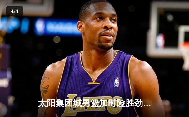 太阳集团城男篮加时险胜劲敌山鹰队，王睿35分创生涯新高 - 4