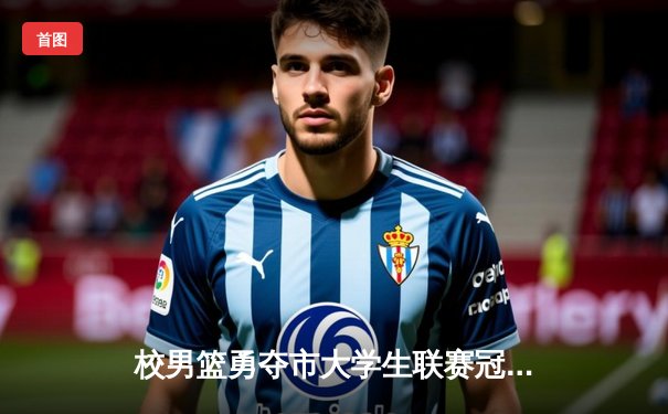 校男篮勇夺市大学生联赛冠军 加时赛逆转战胜理工大学