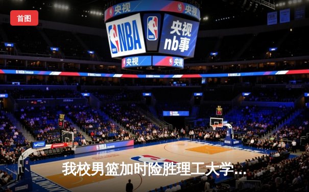 我校男篮加时险胜理工大学 豪取CUBA分区赛三连胜
