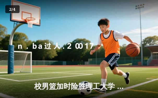 校男篮加时险胜理工大学 张伟35分创生涯新高 - 2