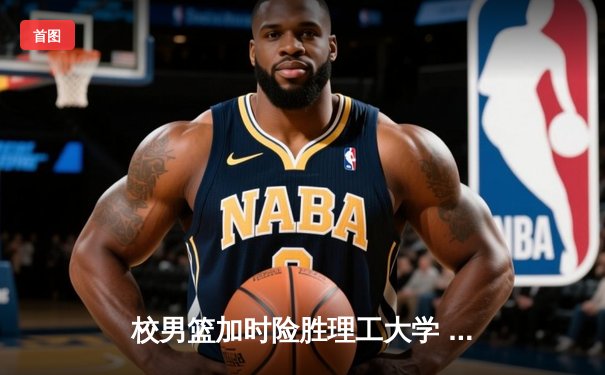 校男篮加时险胜理工大学 张伟35分创生涯新高