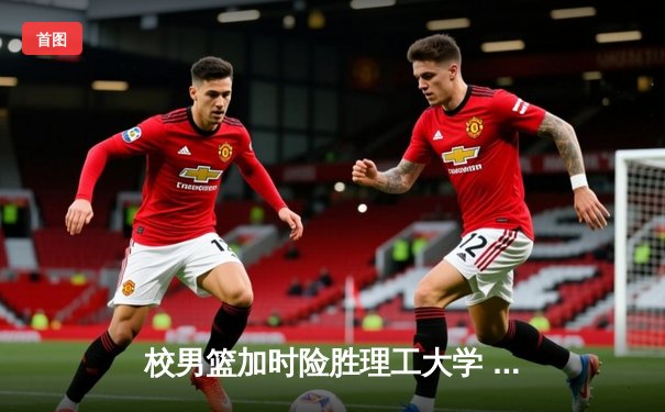 校男篮加时险胜理工大学 张伟35分创生涯新高