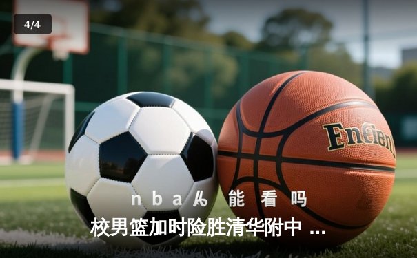 校男篮加时险胜清华附中 张明宇35分创生涯新高 - 4