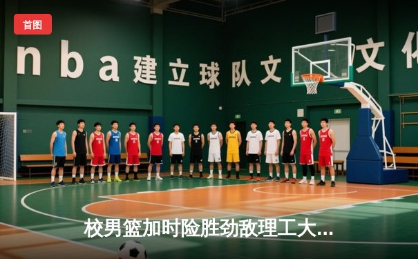 校男篮加时险胜劲敌理工大学 豪取CUBA分区赛三连胜